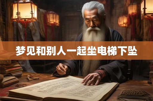 梦见和别人一起坐电梯下坠