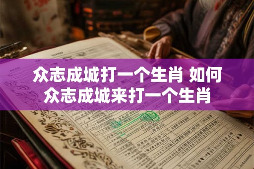 众志成城打一个生肖 如何众志成城来打一个生肖