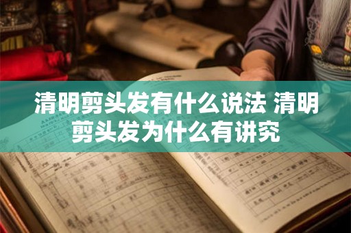 清明剪头发有什么说法 清明剪头发为什么有讲究