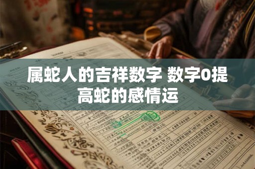 属蛇人的吉祥数字 数字0提高蛇的感情运