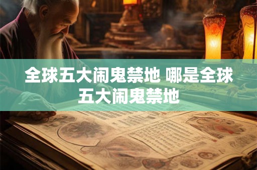 全球五大闹鬼禁地 哪是全球五大闹鬼禁地