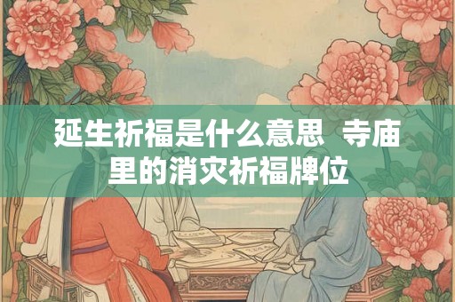 延生祈福是什么意思  寺庙里的消灾祈福牌位