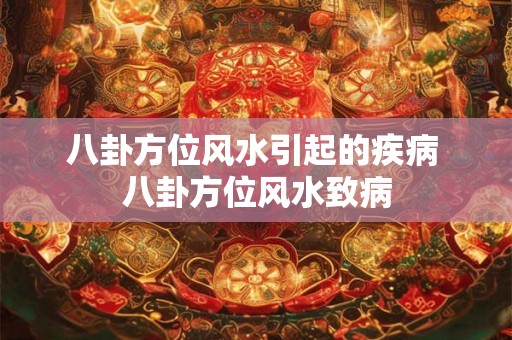 八卦方位风水引起的疾病 八卦方位风水致病 八卦方位风水引起的疾病 八卦方位风水致病