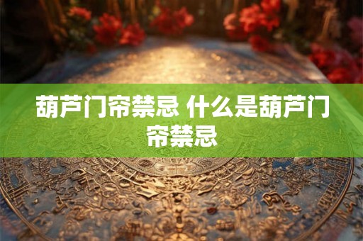 葫芦门帘禁忌 什么是葫芦门帘禁忌