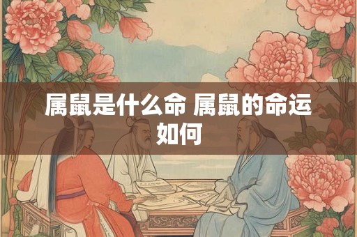 属鼠是什么命 属鼠的命运如何
