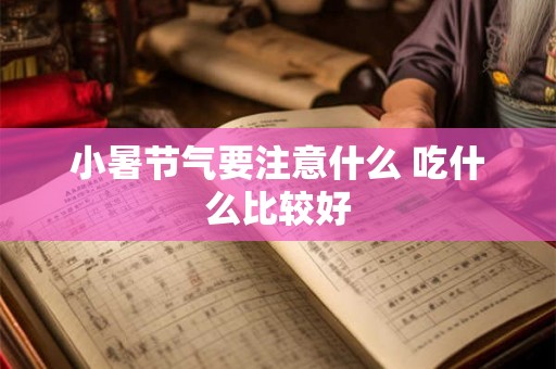小暑节气要注意什么 吃什么比较好 小暑节气要注意什么 吃什么比较好