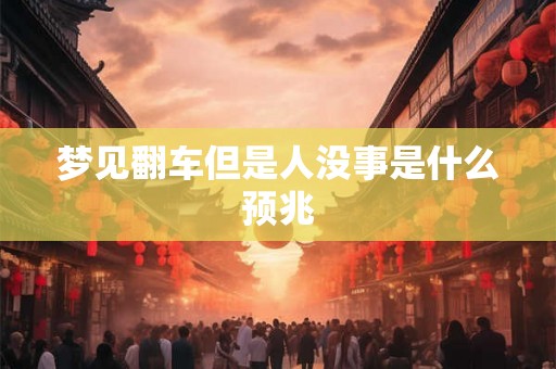 梦见翻车但是人没事是什么预兆
