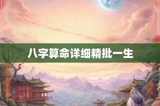八字算命详细精批一生 八字算命详细精批一生