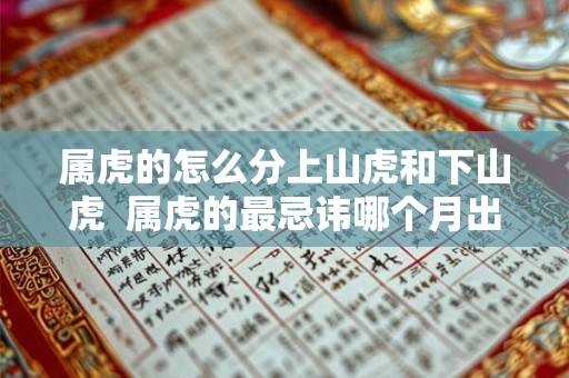 属虎的怎么分上山虎和下山虎 属虎的最忌讳哪个月出生 属虎的怎么分上山虎和下山虎 属虎的最忌讳哪个月出生