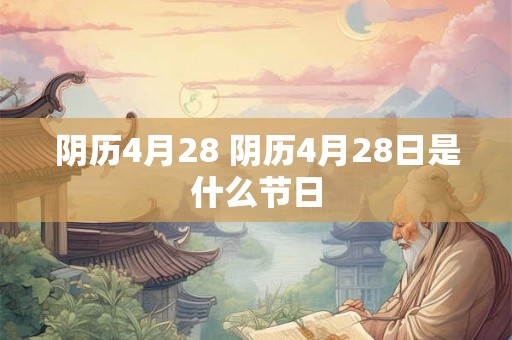 阴历4月28 阴历4月28日是什么节日 阴历4月28 阴历4月28日是什么节日
