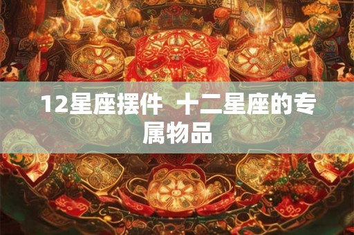 12星座摆件  十二星座的专属物品