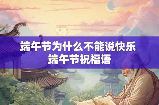 端午节为什么不能说快乐 端午节祝福语