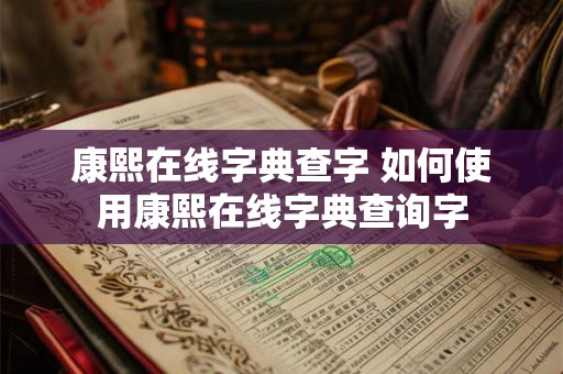康熙在线字典查字 如何使用康熙在线字典查询字 康熙在线字典查字 如何使用康熙在线字典查询字