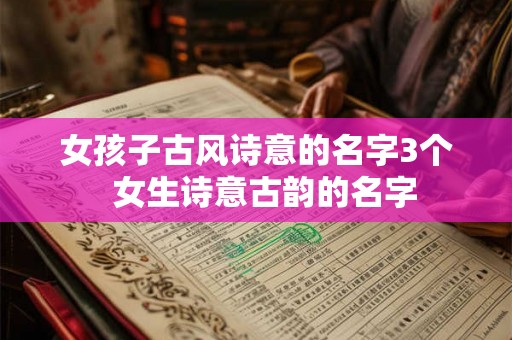 女孩子古风诗意的名字3个  女生诗意古韵的名字