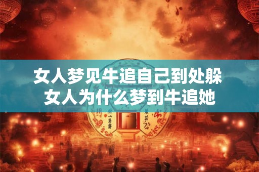 女人梦见牛追自己到处躲 女人为什么梦到牛追她