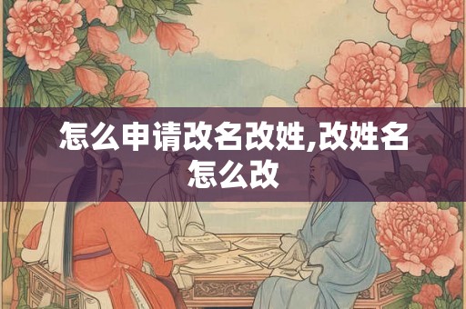 怎么申请改名改姓,改姓名怎么改