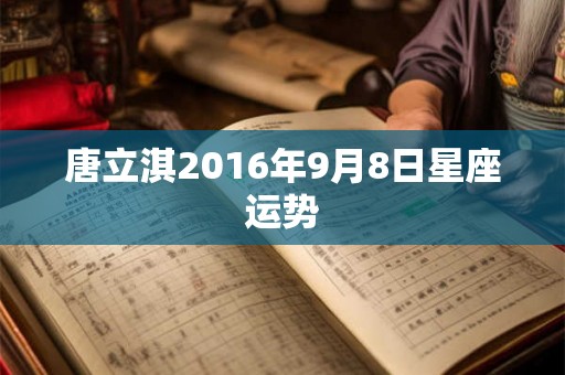 唐立淇2016年9月8日星座运势