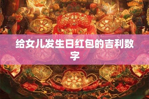 给女儿发生日红包的吉利数字
