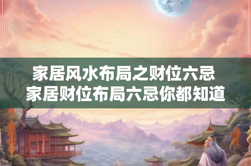 家居风水布局之财位六忌 家居财位布局六忌你都知道吗