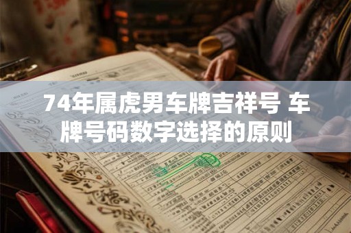 74年属虎男车牌吉祥号 车牌号码数字选择的原则