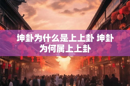 坤卦为什么是上上卦 坤卦为何属上上卦