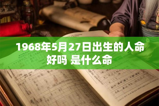 1968年5月27日出生的人命好吗 是什么命