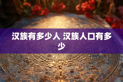 汉族有多少人 汉族人口有多少