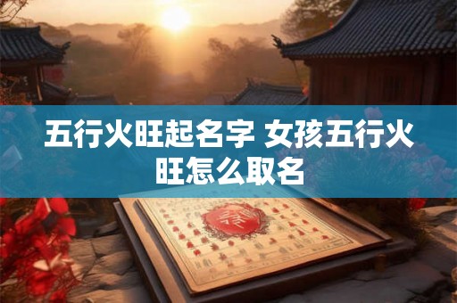 五行火旺起名字 女孩五行火旺怎么取名