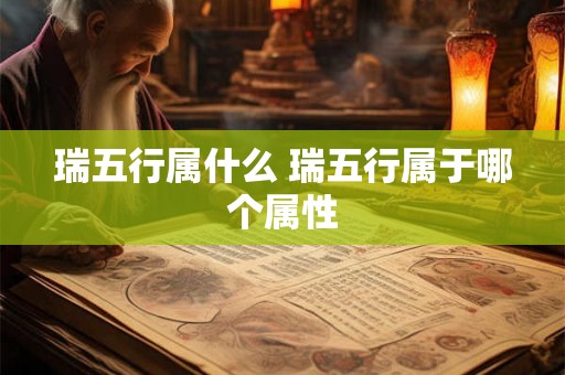 瑞五行属什么 瑞五行属于哪个属性