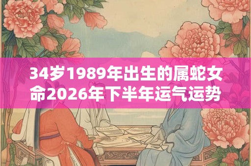 34岁1989年出生的属蛇女命2026年下半年运气运势