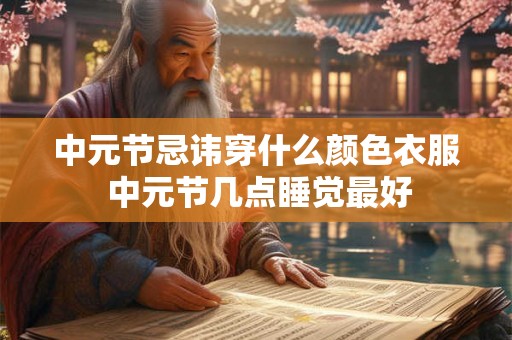 中元节忌讳穿什么颜色衣服 中元节几点睡觉最好