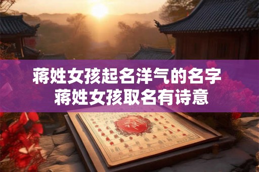 蒋姓女孩起名洋气的名字  蒋姓女孩取名有诗意
