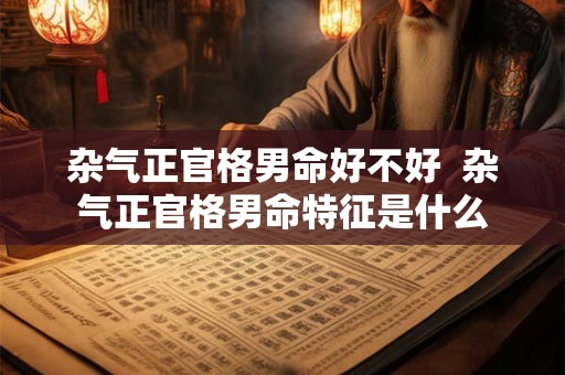 杂气正官格男命好不好  杂气正官格男命特征是什么