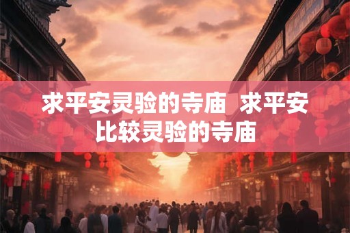求平安灵验的寺庙  求平安比较灵验的寺庙