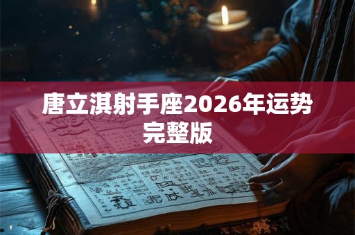 唐立淇射手座2026年运势完整版 唐立淇射手座2026年运势完整版