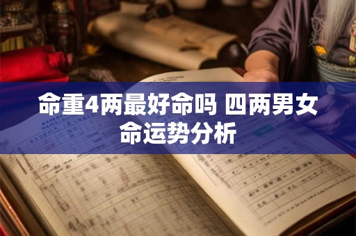 命重4两最好命吗 四两男女命运势分析 命重4两最好命吗 四两男女命运势分析