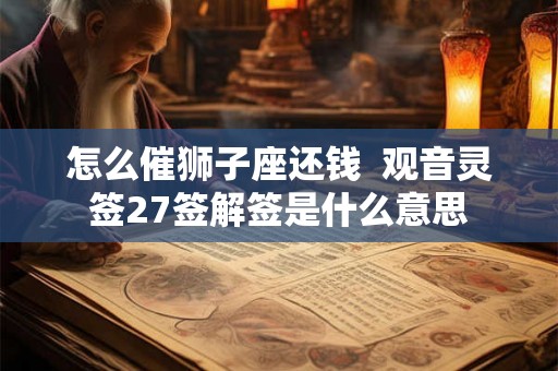 怎么催狮子座还钱  观音灵签27签解签是什么意思