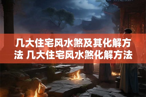 几大住宅风水煞及其化解方法 几大住宅风水煞化解方法