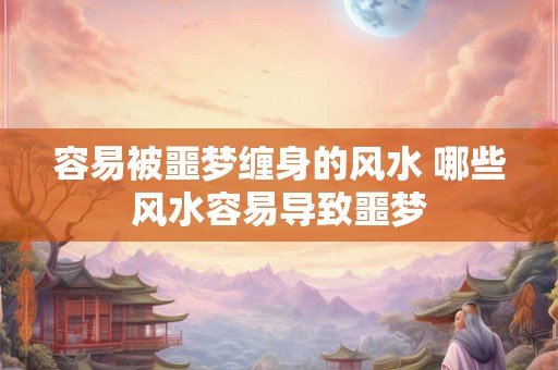 容易被噩梦缠身的风水 哪些风水容易导致噩梦