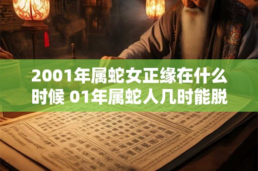 2001年属蛇女正缘在什么时候 01年属蛇人几时能脱单