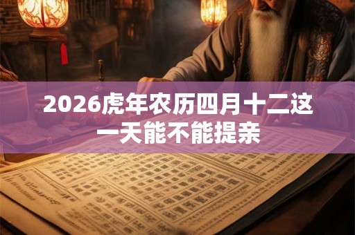 2026虎年农历四月十二这一天能不能提亲