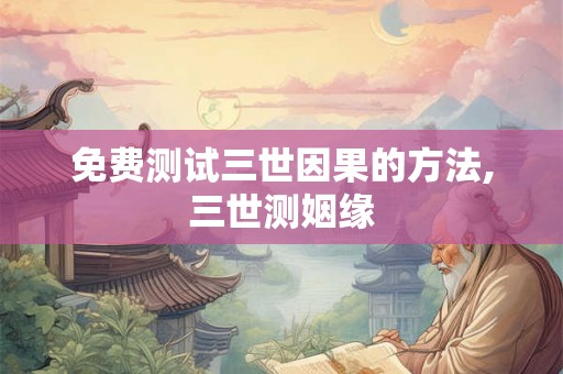 免费测试三世因果的方法,三世测姻缘