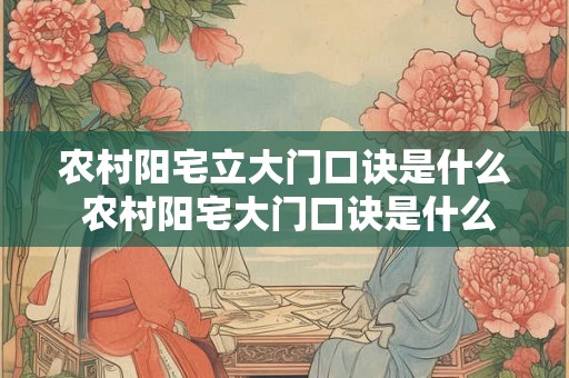 农村阳宅立大门口诀是什么 农村阳宅大门口诀是什么