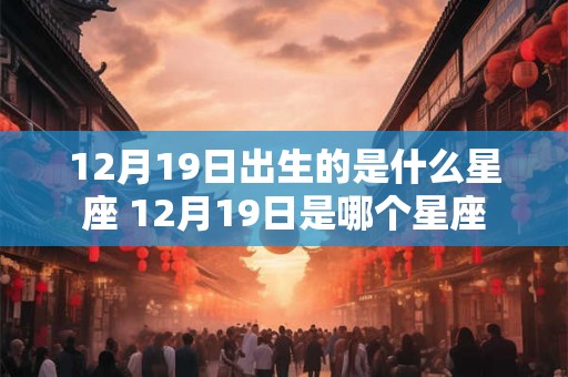 12月19日出生的是什么星座 12月19日是哪个星座