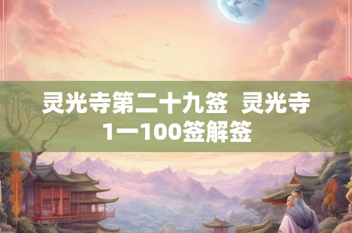 灵光寺第二十九签 灵光寺1一100签解签 灵光寺第二十九签 灵光寺1一100签解签