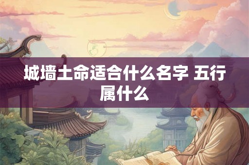 城墙土命适合什么名字 五行属什么