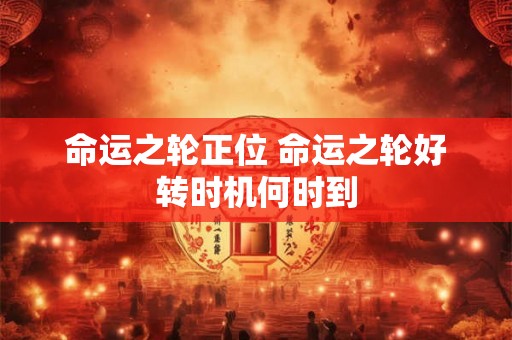 命运之轮正位 命运之轮好转时机何时到