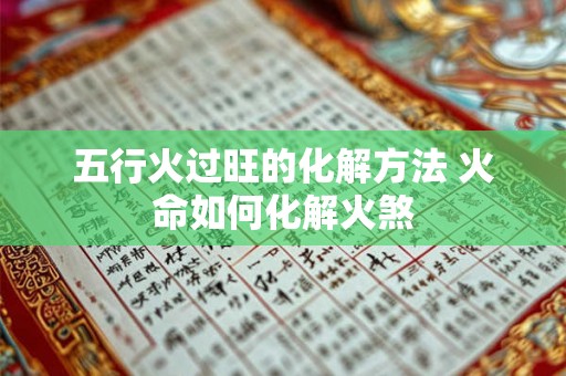 五行火过旺的化解方法 火命如何化解火煞