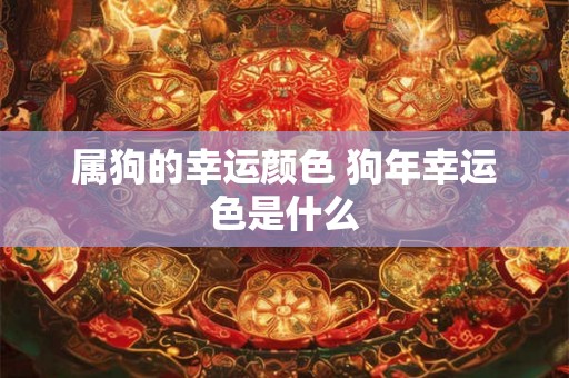 属狗的幸运颜色 狗年幸运色是什么