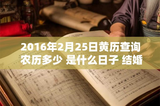2016年2月25日黄历查询 农历多少 是什么日子 结婚吉时